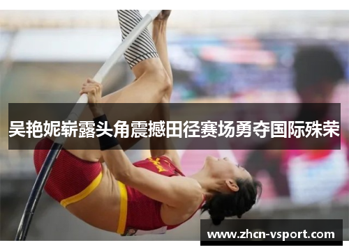 吴艳妮崭露头角震撼田径赛场勇夺国际殊荣