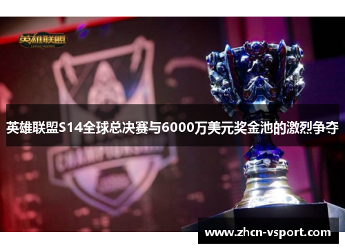 英雄联盟S14全球总决赛与6000万美元奖金池的激烈争夺