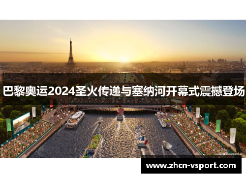 巴黎奥运2024圣火传递与塞纳河开幕式震撼登场