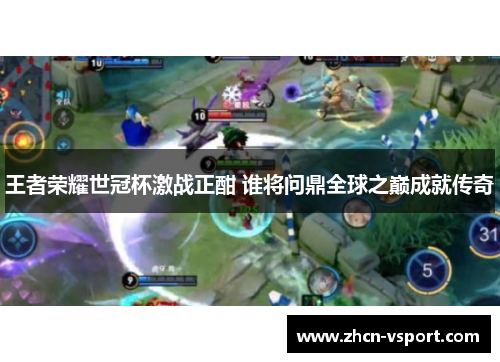 王者荣耀世冠杯激战正酣 谁将问鼎全球之巅成就传奇