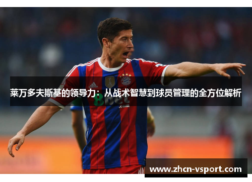 莱万多夫斯基的领导力：从战术智慧到球员管理的全方位解析