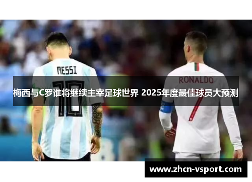 梅西与C罗谁将继续主宰足球世界 2025年度最佳球员大预测