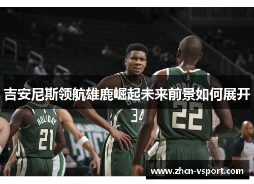 吉安尼斯领航雄鹿崛起未来前景如何展开