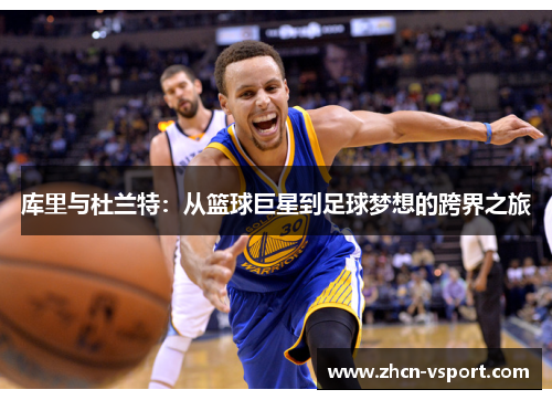 库里与杜兰特：从篮球巨星到足球梦想的跨界之旅