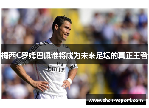 梅西C罗姆巴佩谁将成为未来足坛的真正王者