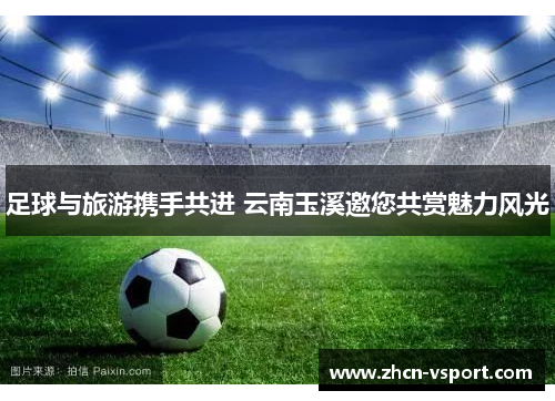 足球与旅游携手共进 云南玉溪邀您共赏魅力风光