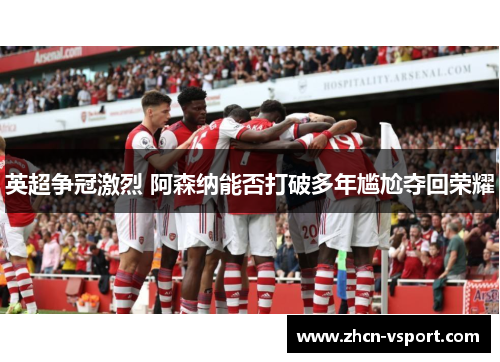 英超争冠激烈 阿森纳能否打破多年尴尬夺回荣耀