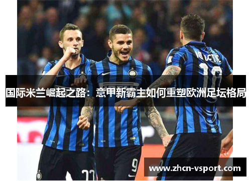 国际米兰崛起之路：意甲新霸主如何重塑欧洲足坛格局