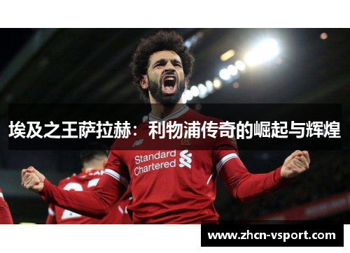 埃及之王萨拉赫：利物浦传奇的崛起与辉煌