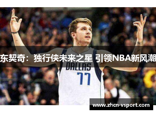 东契奇：独行侠未来之星 引领NBA新风潮