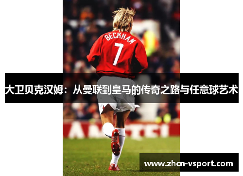 大卫贝克汉姆：从曼联到皇马的传奇之路与任意球艺术